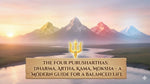 The Four Purusharthas: Dharma, Artha, Kama, Moksha – A Modern Guide for a Balanced Life