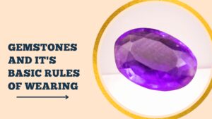 Read more about the article GEMSTONES AND IT’S BASIC RULES OF WEARING